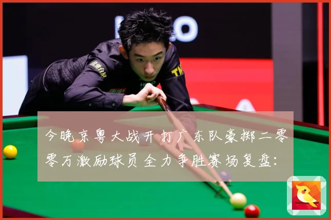 今晚京粤大战开打广东队豪掷二零零万激励球员全力争胜赛场复盘：最新赛事动态与深度分析
