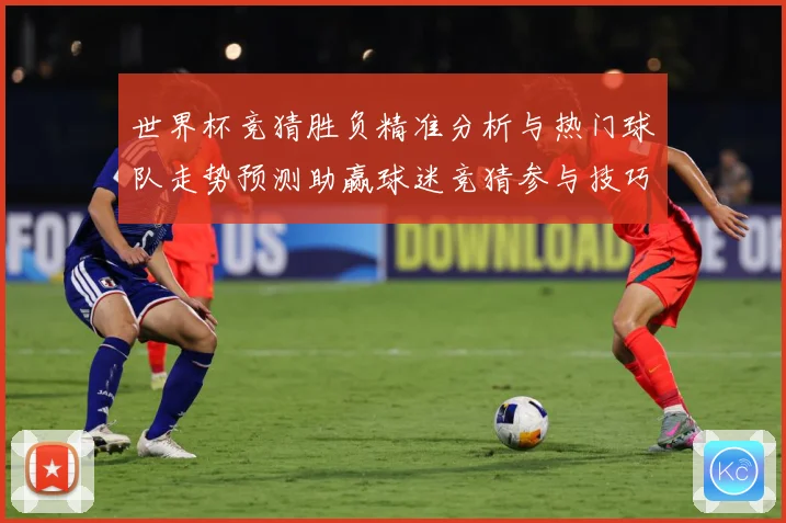 世界杯竞猜胜负精准分析与热门球队走势预测助赢球迷竞猜参与技巧数据研判：最新赛事动态与深度分析
