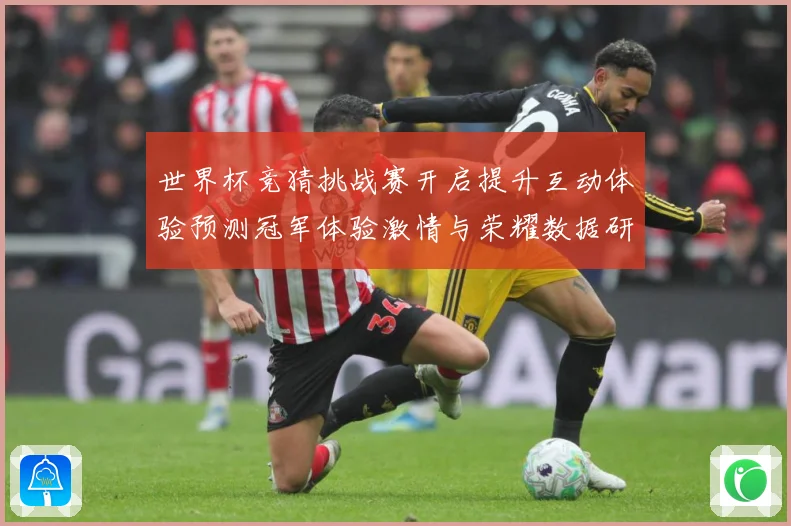 世界杯竞猜挑战赛开启提升互动体验预测冠军体验激情与荣耀数据研判：最新赛事动态与深度分析