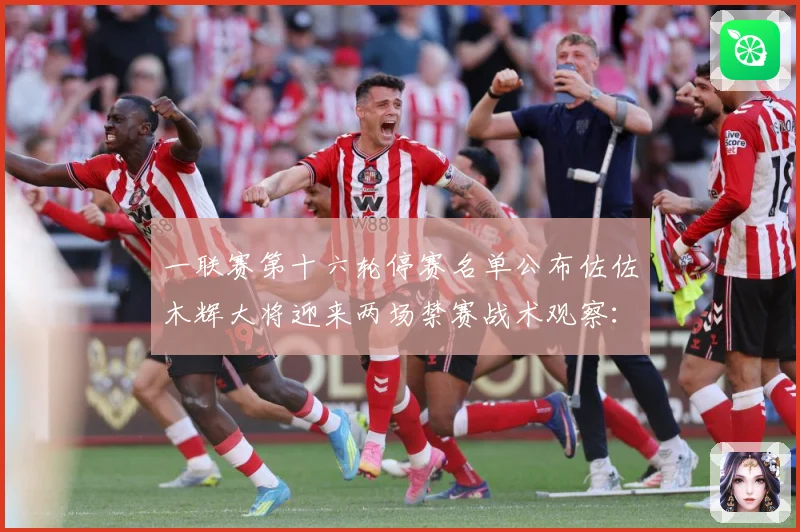 一联赛第十六轮停赛名单公布佐佐木辉大将迎来两场禁赛战术观察：最新赛事动态与深度分析