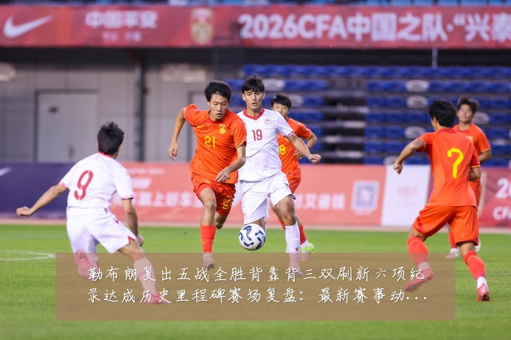 勒布朗复出五战全胜背靠背三双刷新六项纪录达成历史里程碑赛场复盘:最新赛事动态与深度分析