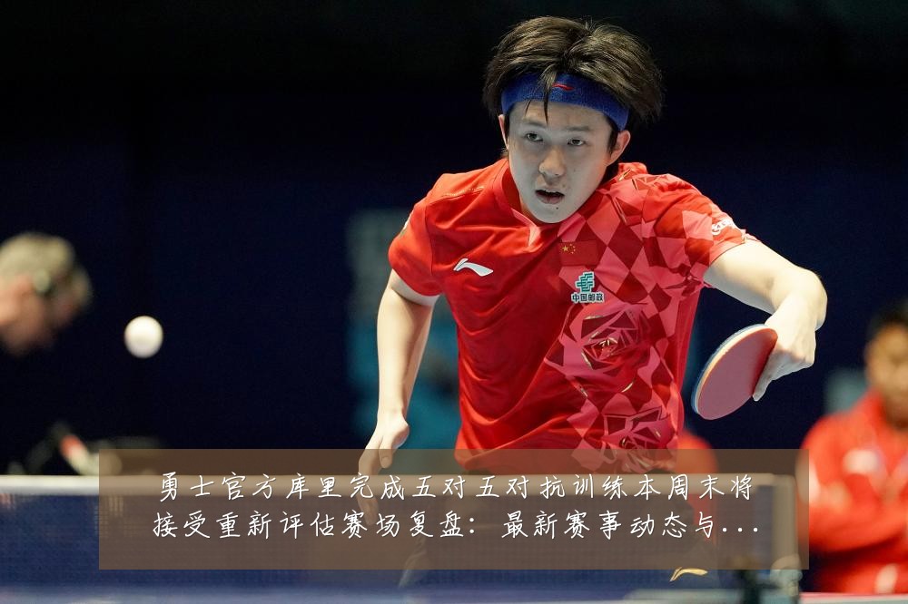 勇士官方库里完成五对五对抗训练本周末将接受重新评估赛场复盘:最新赛事动态与深度分析