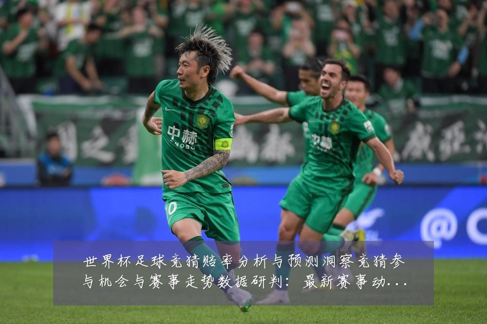 世界杯足球竞猜赔率分析与预测洞察竞猜参与机会与赛事走势数据研判:最新赛事动态与深度分析