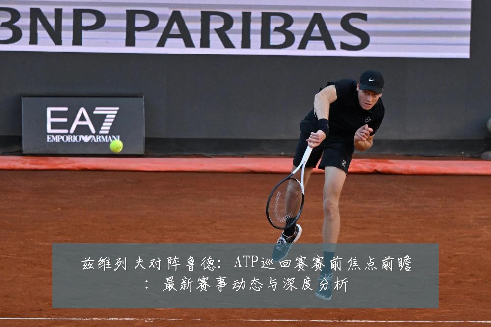 兹维列夫对阵鲁德:ATP巡回赛赛前焦点前瞻:最新赛事动态与深度分析