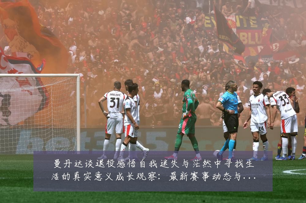 曼丹达谈退役感悟自我迷失与茫然中寻找生活的真实意义成长观察:最新赛事动态与深度分析