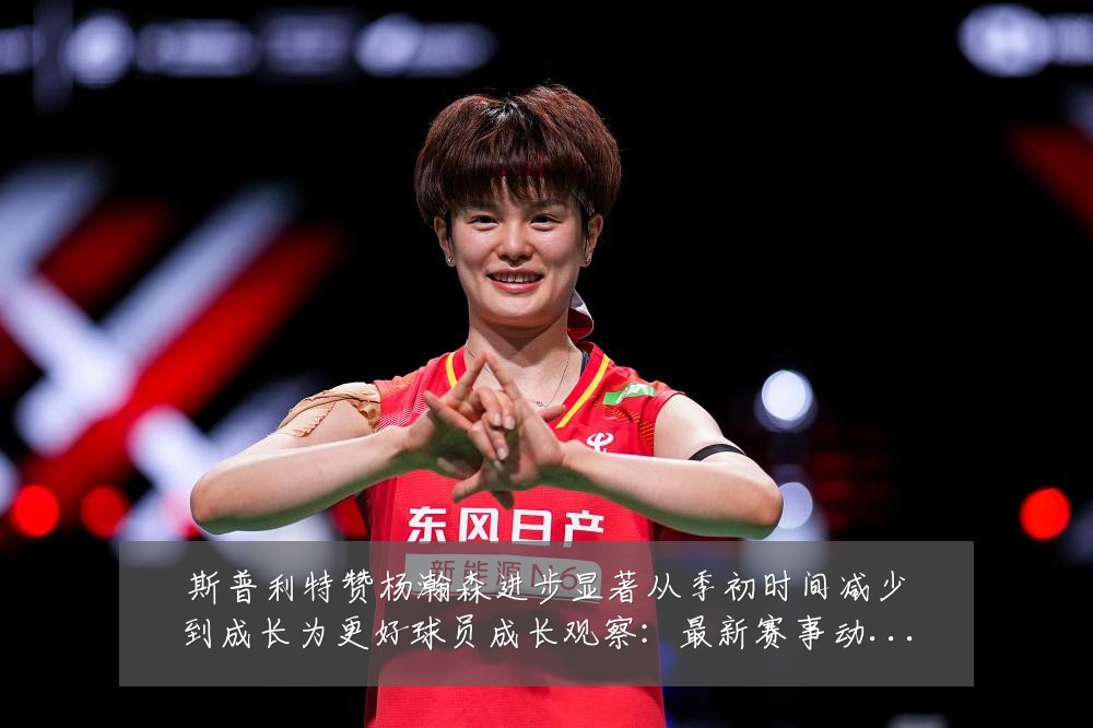 斯普利特赞杨瀚森进步显著从季初时间减少到成长为更好球员成长观察:最新赛事动态与深度分析