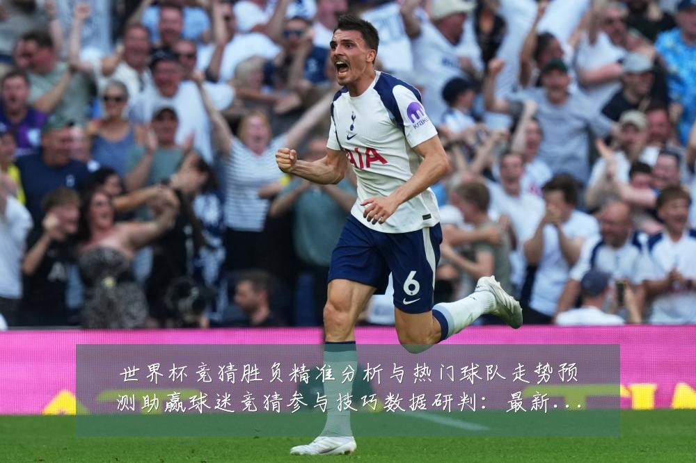 世界杯竞猜胜负精准分析与热门球队走势预测助赢球迷竞猜参与技巧数据研判:最新赛事动态与深度分析