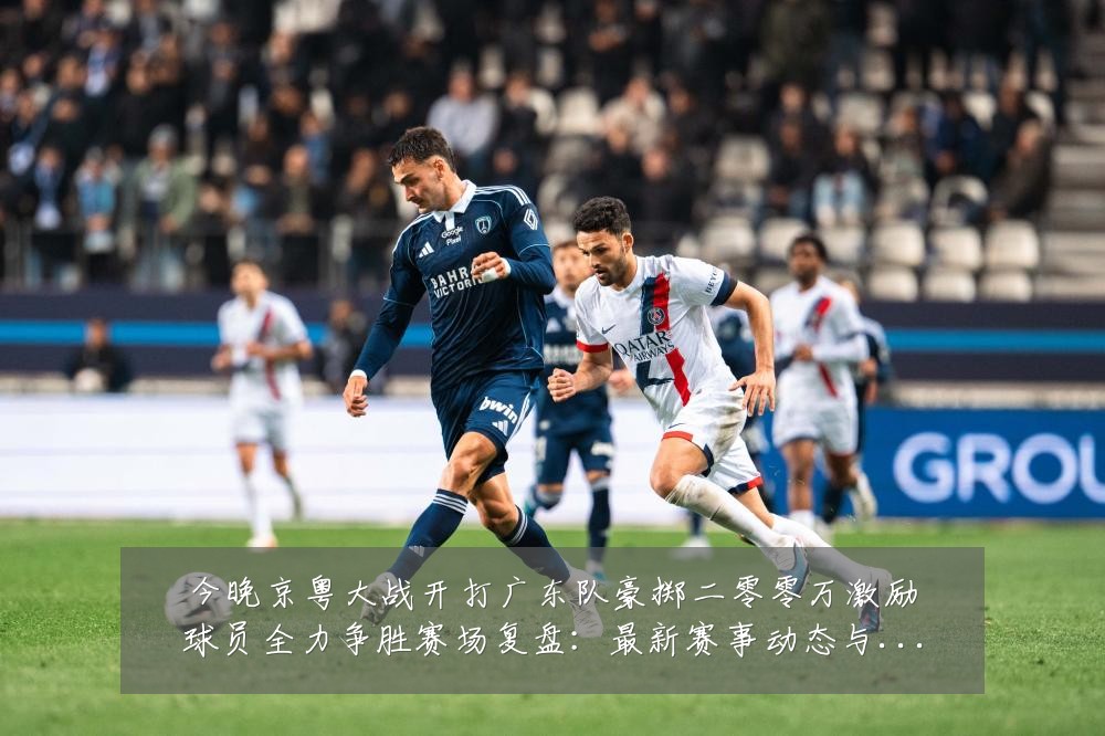 今晚京粤大战开打广东队豪掷二零零万激励球员全力争胜赛场复盘:最新赛事动态与深度分析