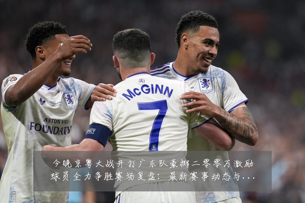 今晚京粤大战开打广东队豪掷二零零万激励球员全力争胜赛场复盘:最新赛事动态与深度分析